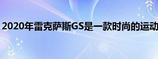 2020年雷克萨斯GS是一款时尚的运动型轿车