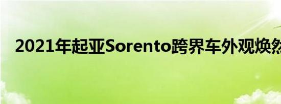 2021年起亚Sorento跨界车外观焕然一新