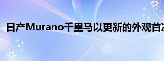 日产Murano千里马以更新的外观首次亮相