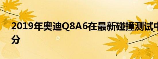 2019年奥迪Q8A6在最新碰撞测试中获得高分