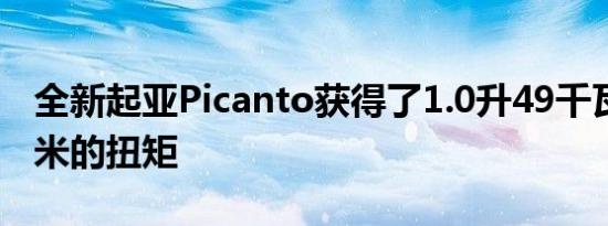 全新起亚Picanto获得了1.0升49千瓦和96牛米的扭矩