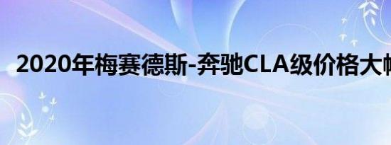 2020年梅赛德斯-奔驰CLA级价格大幅上涨