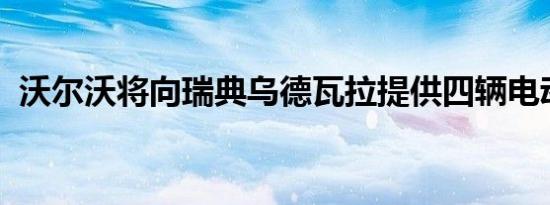 沃尔沃将向瑞典乌德瓦拉提供四辆电动巴士