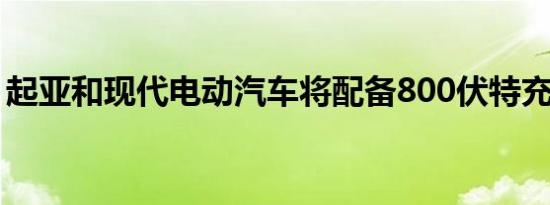 起亚和现代电动汽车将配备800伏特充电系统