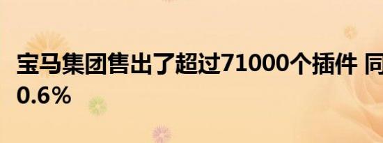 宝马集团售出了超过71000个插件 同比增长40.6％