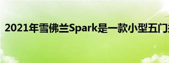 2021年雪佛兰Spark是一款小型五门掀背车