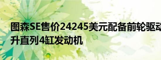 图森SE售价24245美元配备前轮驱动和2点0升直列4缸发动机