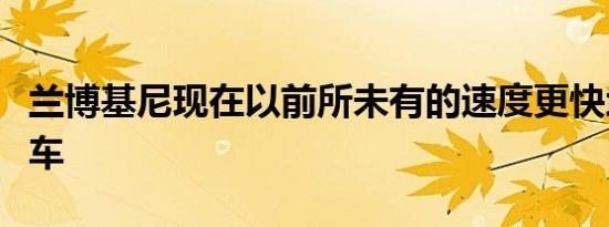 兰博基尼现在以前所未有的速度更快地生产赛车