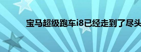 宝马超级跑车i8已经走到了尽头