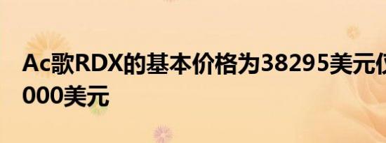 Ac歌RDX的基本价格为38295美元仅低于50000美元