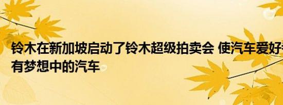 铃木在新加坡启动了铃木超级拍卖会 使汽车爱好者更容易拥有梦想中的汽车