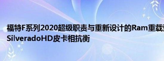 福特F系列2020超级职责与重新设计的Ram重载型和雪佛兰SilveradoHD皮卡相抗衡