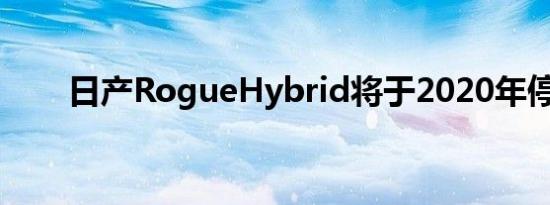 日产RogueHybrid将于2020年停产