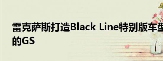 雷克萨斯打造Black Line特别版车型中最好的GS