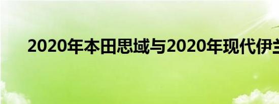 2020年本田思域与2020年现代伊兰特