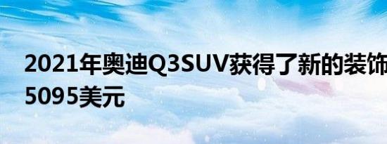 2021年奥迪Q3SUV获得了新的装饰售价为35095美元