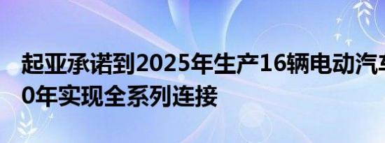 起亚承诺到2025年生产16辆电动汽车 到2030年实现全系列连接