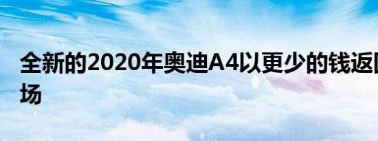 全新的2020年奥迪A4以更少的钱返回美国市场