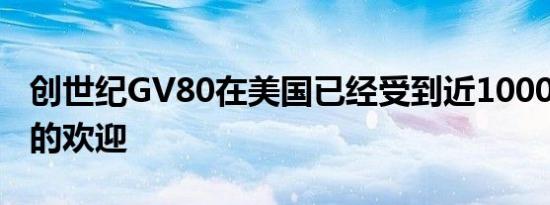 创世纪GV80在美国已经受到近10000笔预订的欢迎