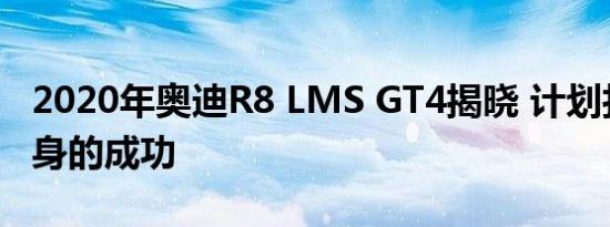 2020年奥迪R8 LMS GT4揭晓 计划打造其前身的成功