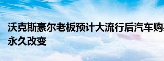 沃克斯豪尔老板预计大流行后汽车购买过程将永久改变