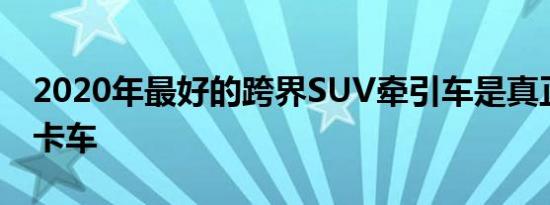 2020年最好的跨界SUV牵引车是真正的家庭卡车