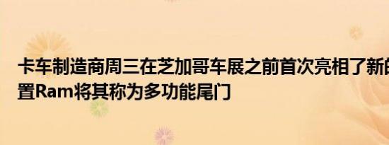 卡车制造商周三在芝加哥车展之前首次亮相了新的后挡板装置Ram将其称为多功能尾门