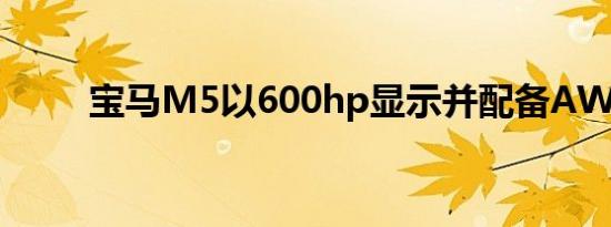 宝马M5以600hp显示并配备AWD