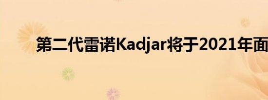 第二代雷诺Kadjar将于2021年面世