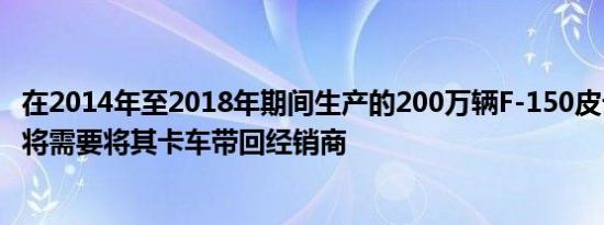 在2014年至2018年期间生产的200万辆F-150皮卡的所有者将需要将其卡车带回经销商