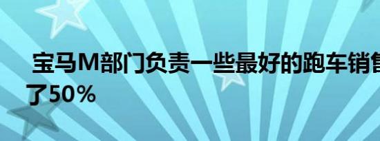  宝马M部门负责一些最好的跑车销售额增长了50％ 