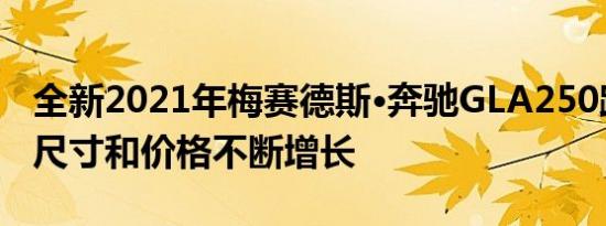 全新2021年梅赛德斯·奔驰GLA250跨界车的尺寸和价格不断增长