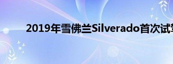 2019年雪佛兰Silverado首次试驾