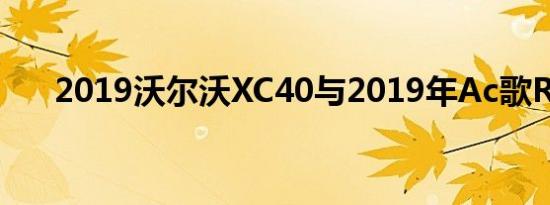 2019沃尔沃XC40与2019年Ac歌RDX