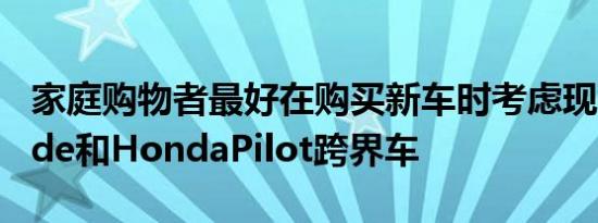 家庭购物者最好在购买新车时考虑现代Palisade和HondaPilot跨界车