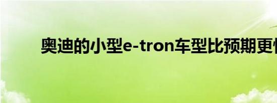 奥迪的小型e-tron车型比预期更快