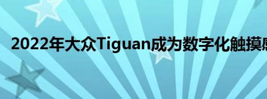 2022年大众Tiguan成为数字化触摸感应式