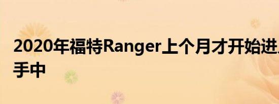 2020年福特Ranger上个月才开始进入经销商手中