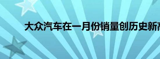 大众汽车在一月份销量创历史新高