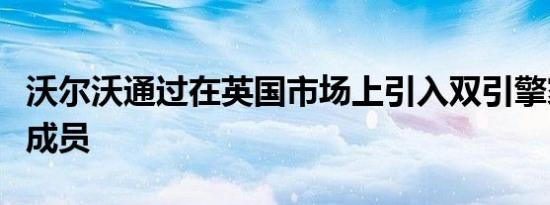 沃尔沃通过在英国市场上引入双引擎家族的新成员