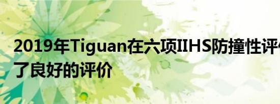 2019年Tiguan在六项IIHS防撞性评估中获得了良好的评价