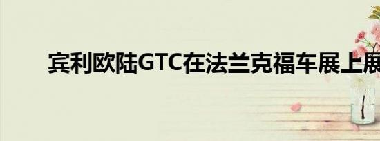 宾利欧陆GTC在法兰克福车展上展出