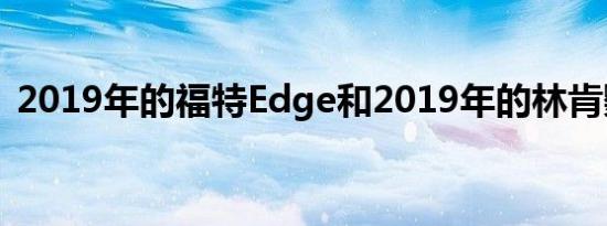 2019年的福特Edge和2019年的林肯鹦鹉螺