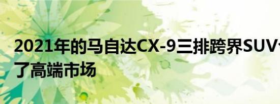 2021年的马自达CX-9三排跨界SUV今年进入了高端市场