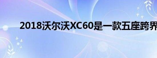 2018沃尔沃XC60是一款五座跨界车