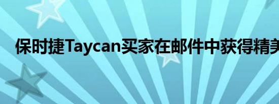 保时捷Taycan买家在邮件中获得精美礼物