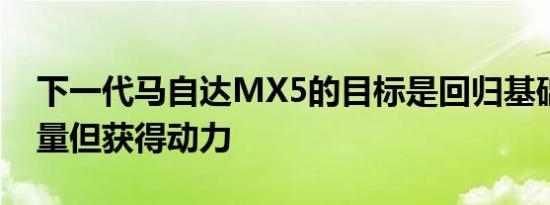 下一代马自达MX5的目标是回归基础减轻重量但获得动力