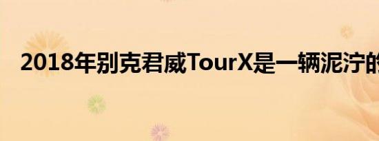 2018年别克君威TourX是一辆泥泞的车辆