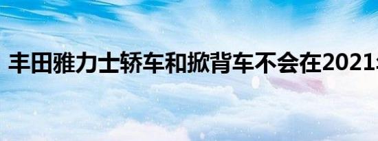 丰田雅力士轿车和掀背车不会在2021年回来