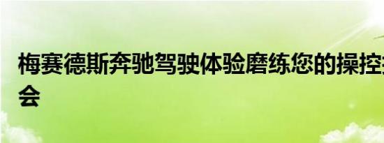 梅赛德斯奔驰驾驶体验磨练您的操控技巧的机会